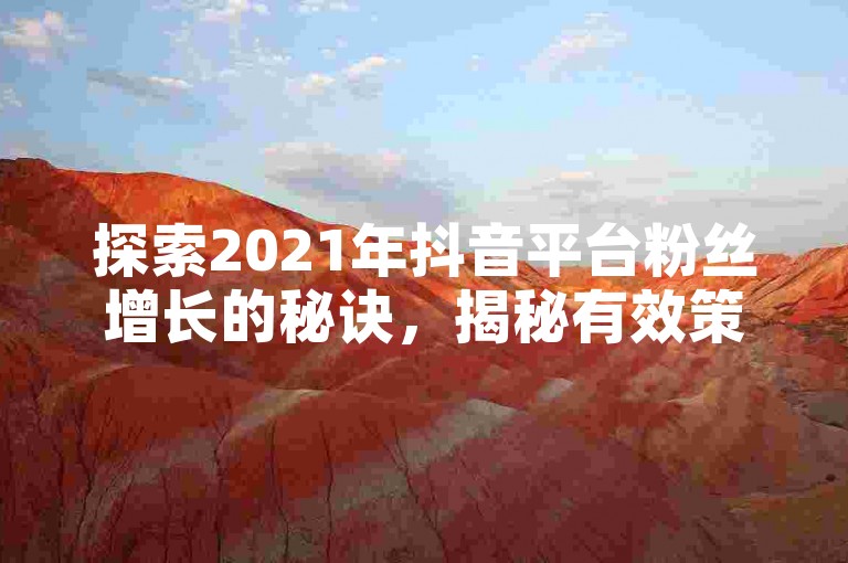 探索2021年抖音平台粉丝增长的秘诀，揭秘有效策略助你粉丝数量飙升！