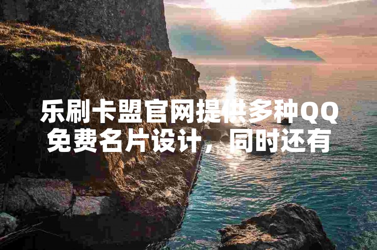 乐刷卡盟官网提供多种QQ免费名片设计，同时还有特惠活动，如一块钱换取1000个点赞服务，以及快手平台的免费点赞通道。