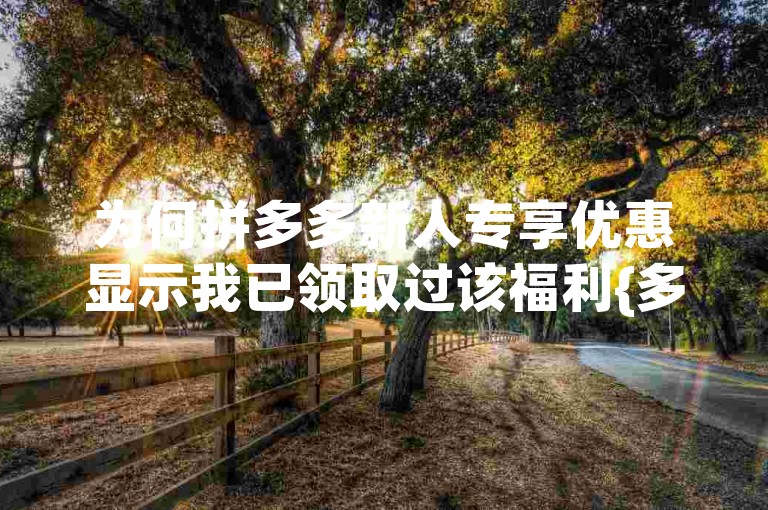 为何拼多多新人专享优惠显示我已领取过该福利{多多助力软件}？