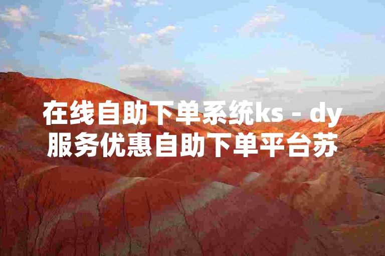 在线自助下单系统ks - dy服务优惠自助下单平台苏一