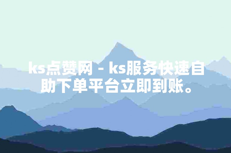 ks点赞网 - ks服务快速自助下单平台立即到账。