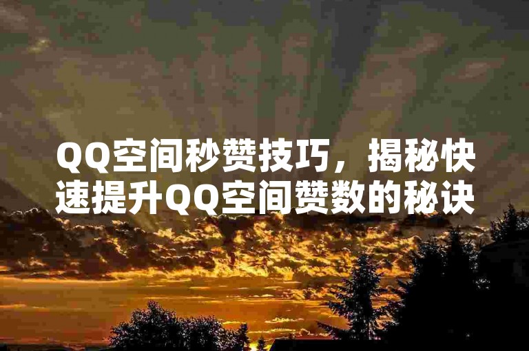 QQ空间秒赞技巧，揭秘快速提升QQ空间赞数的秘诀。