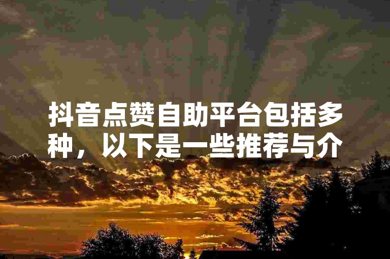 抖音点赞自助平台包括多种，以下是一些推荐与介绍。