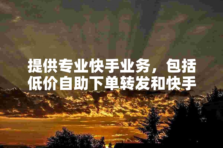 提供专业快手业务，包括低价自助下单转发和快手助手赞粉丝软件下载服务，仅需1元即可获得3万粉丝，同时还有快手关系刷亲密度网址。