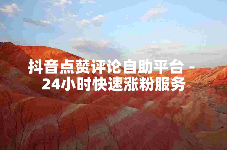 抖音点赞评论自助平台 - 24小时快速涨粉服务