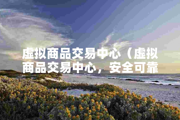 虚拟商品交易中心（虚拟商品交易中心，安全可靠的数字产品购买渠道）。