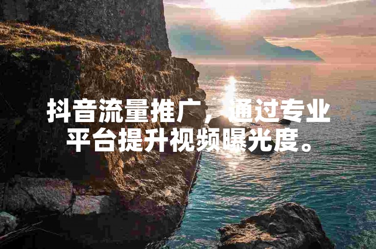 抖音流量推广，通过专业平台提升视频曝光度。