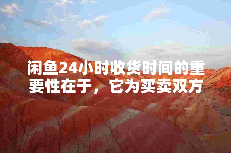 闲鱼24小时收货时间的重要性在于，它为买卖双方提供了一个明确的时间框架，确保交易的及时性和效率。