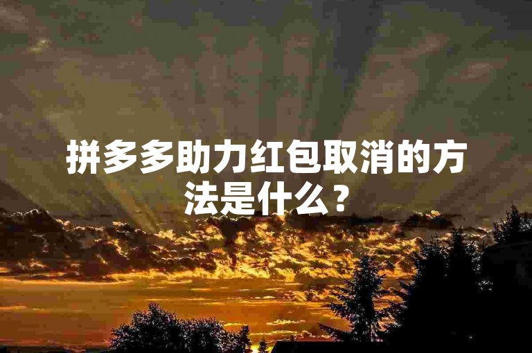 拼多多助力红包取消的方法是什么？