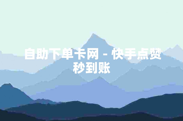 自助下单卡网 - 快手点赞秒到账