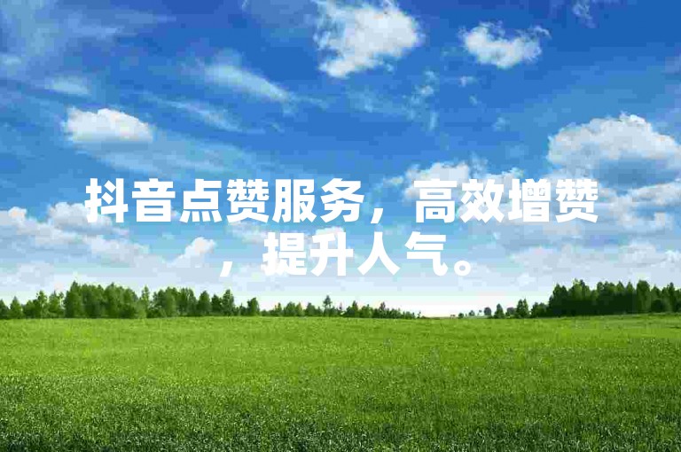 抖音点赞服务，高效增赞，提升人气。