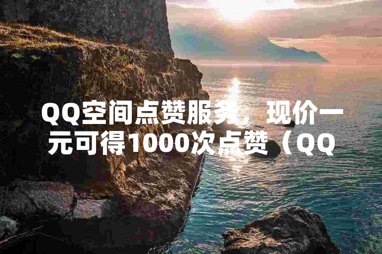 QQ空间点赞服务，现价一元可得1000次点赞（QQ点赞优惠活动进行中）。