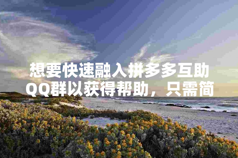 想要快速融入拼多多互助QQ群以获得帮助，只需简单几步即可实现。