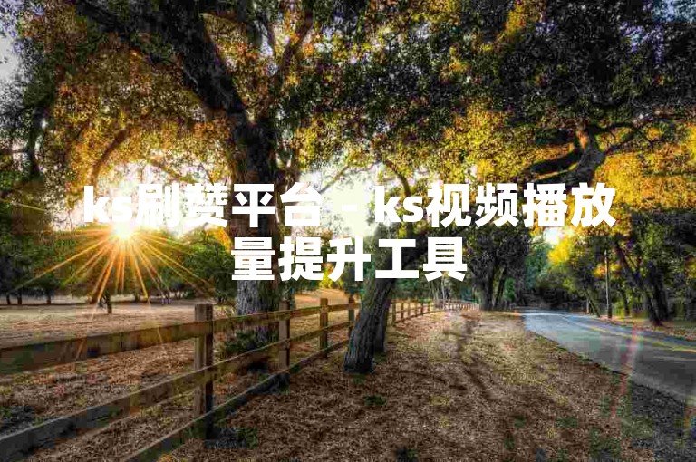ks刷赞平台 - ks视频播放量提升工具