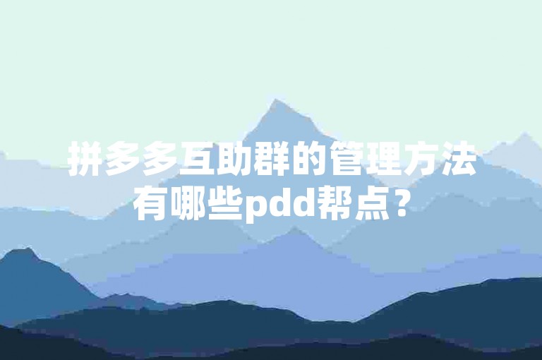 拼多多互助群的管理方法有哪些pdd帮点？
