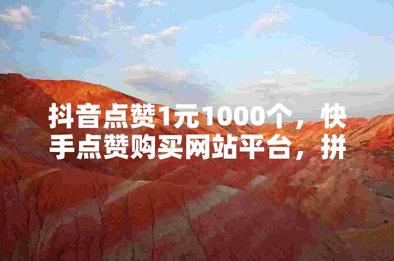 抖音点赞1元1000个，快手点赞购买网站平台，拼多多助力网站全网最低价，抖音50万多少级。