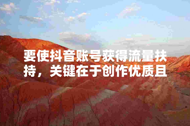 要使抖音账号获得流量扶持，关键在于创作优质且独特的内容，同时积极与用户互动并把握平台趋势。