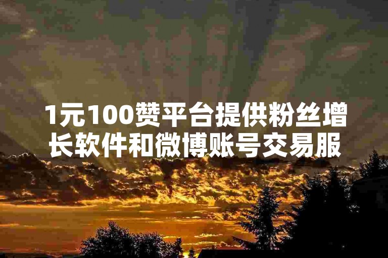 1元100赞平台提供粉丝增长软件和微博账号交易服务，助力社交媒体影响力提升。