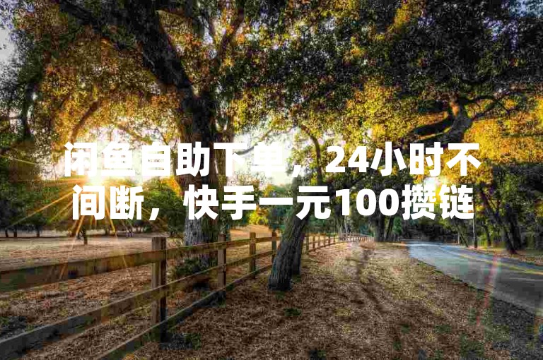 闲鱼自助下单，24小时不间断，快手一元100攒链接。