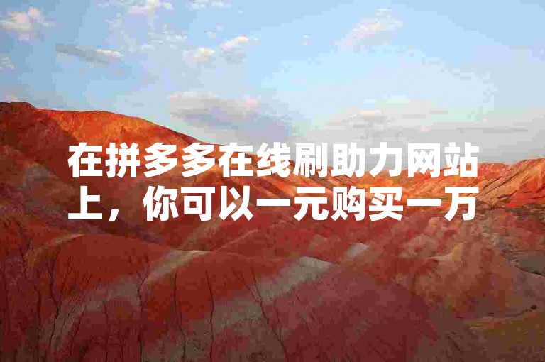 在拼多多在线刷助力网站上，你可以一元购买一万抖音粉丝，同时还能24小时下单全民K歌粉丝，甚至用QQ购买空间访问量。