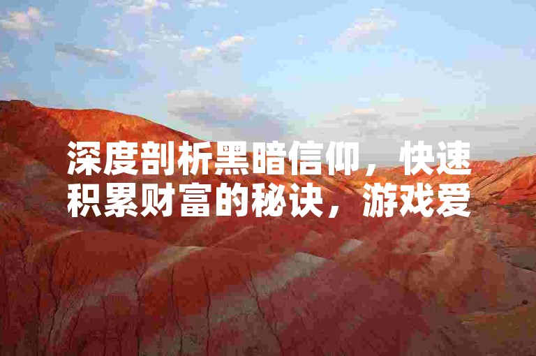 深度剖析黑暗信仰，快速积累财富的秘诀，游戏爱好者不可错过的赚钱攻略！