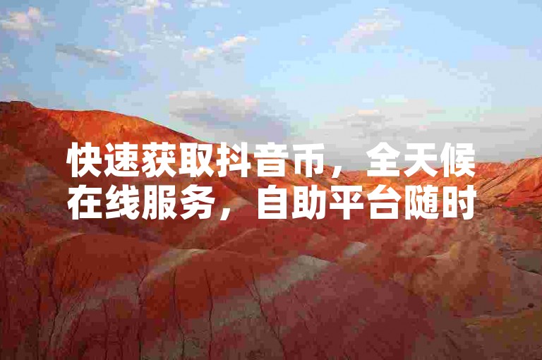 快速获取抖音币，全天候在线服务，自助平台随时待命。
