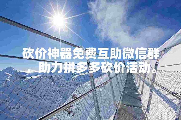 砍价神器免费互助微信群，助力拼多多砍价活动。
