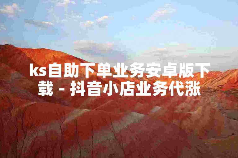 ks自助下单业务安卓版下载 - 抖音小店业务代涨