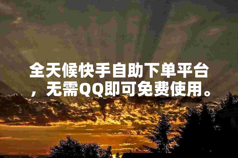 全天候快手自助下单平台，无需QQ即可免费使用。
