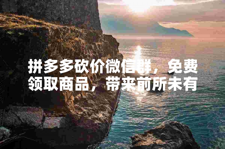 拼多多砍价微信群，免费领取商品，带来前所未有的购物乐趣。