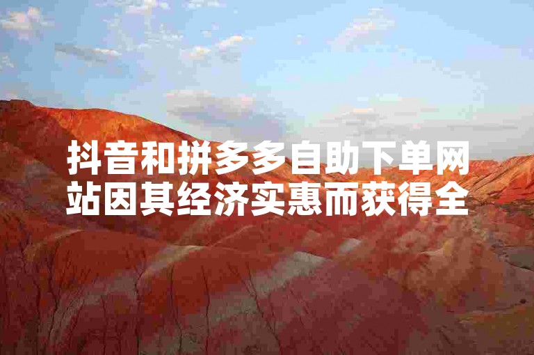 抖音和拼多多自助下单网站因其经济实惠而获得全网一致好评。
