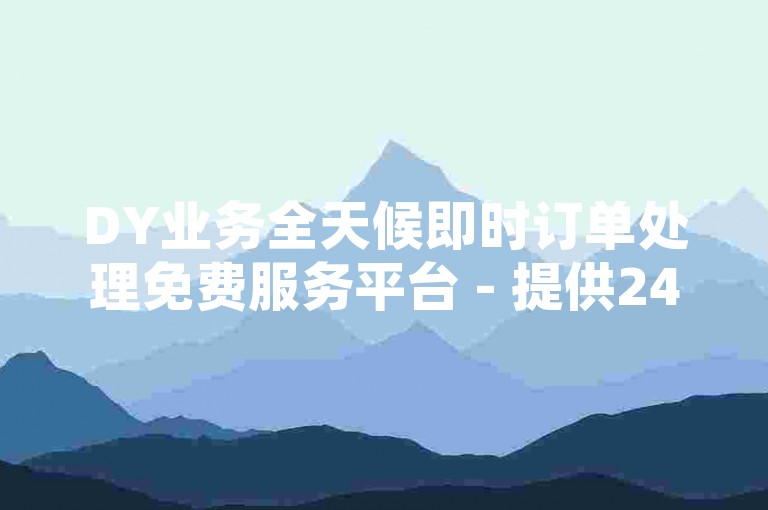 DY业务全天候即时订单处理免费服务平台 - 提供24小时不间断的自助下单体验，以及快速响应的秒刷服务蚂蚁应用程序。
