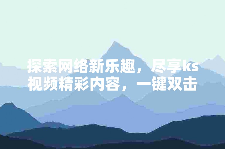 探索网络新乐趣，尽享ks视频精彩内容，一键双击轻松播放，全免费体验等你来；同时，发现cf游戏世界的秘密武器，24小时自助下单平台，超值优惠让你畅游虚拟战场。