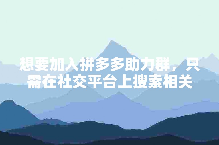想要加入拼多多助力群，只需在社交平台上搜索相关关键词，即可找到多个活跃的群组。