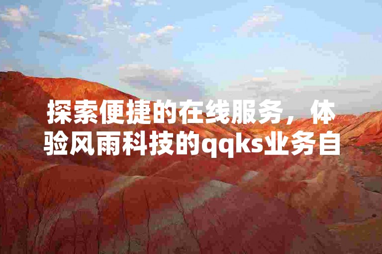 探索便捷的在线服务，体验风雨科技的qqks业务自助下单与dy点赞平台。