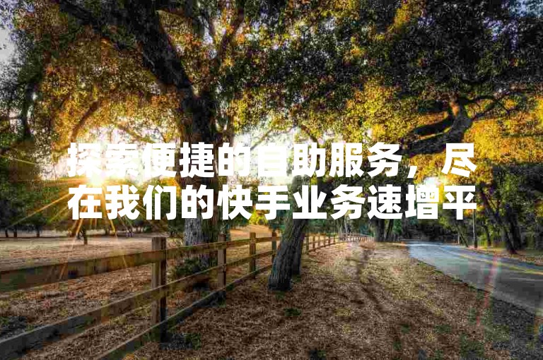 探索便捷的自助服务，尽在我们的快手业务速增平台，提供免费下单与即时增长解决方案。