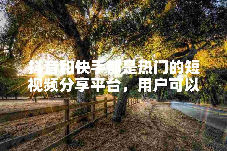 抖音和快手都是热门的短视频分享平台，用户可以在平台上观看各种有趣的视频内容。