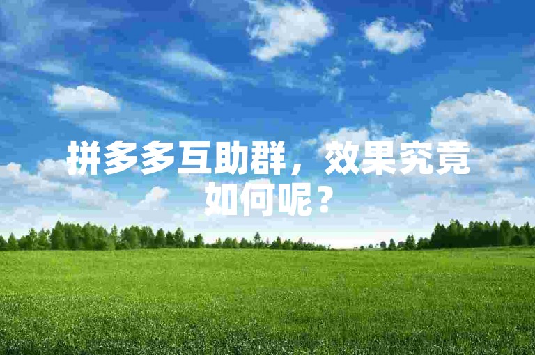 拼多多互助群，效果究竟如何呢？