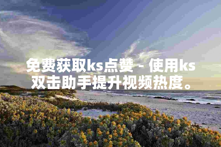 免费获取ks点赞 - 使用ks双击助手提升视频热度。
