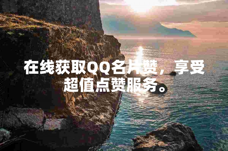 在线获取QQ名片赞，享受超值点赞服务。