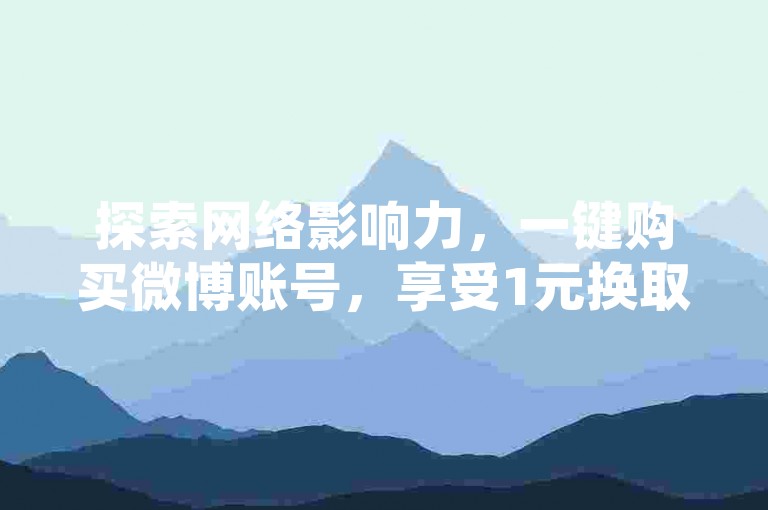探索网络影响力，一键购买微博账号，享受1元换取100赞的超值自助服务。