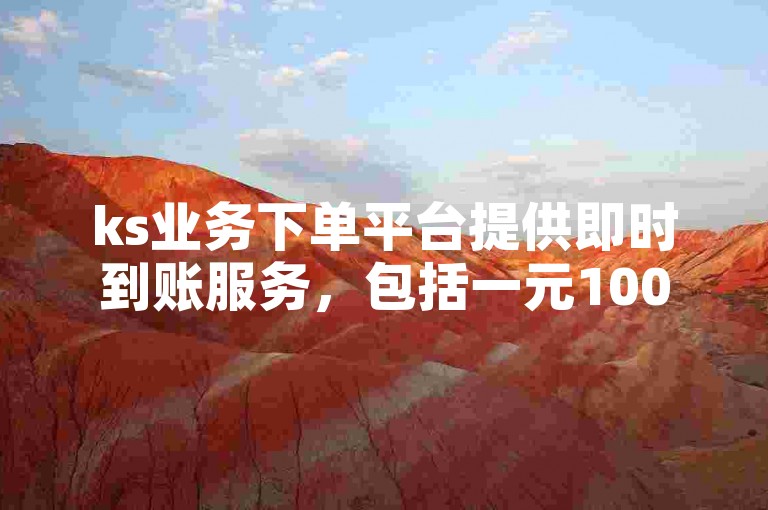 ks业务下单平台提供即时到账服务，包括一元1000赞的快速获取软件，以及购买一个拥有10万粉丝的抖音账号的价格信息。