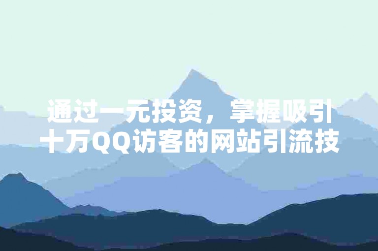 通过一元投资，掌握吸引十万QQ访客的网站引流技巧，实现高效增长。