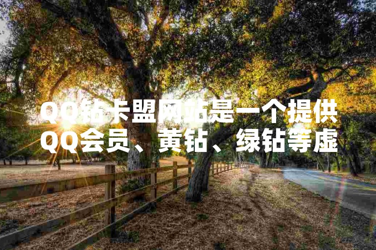 QQ钻卡盟网站是一个提供QQ会员、黄钻、绿钻等虚拟商品充值服务的平台。
