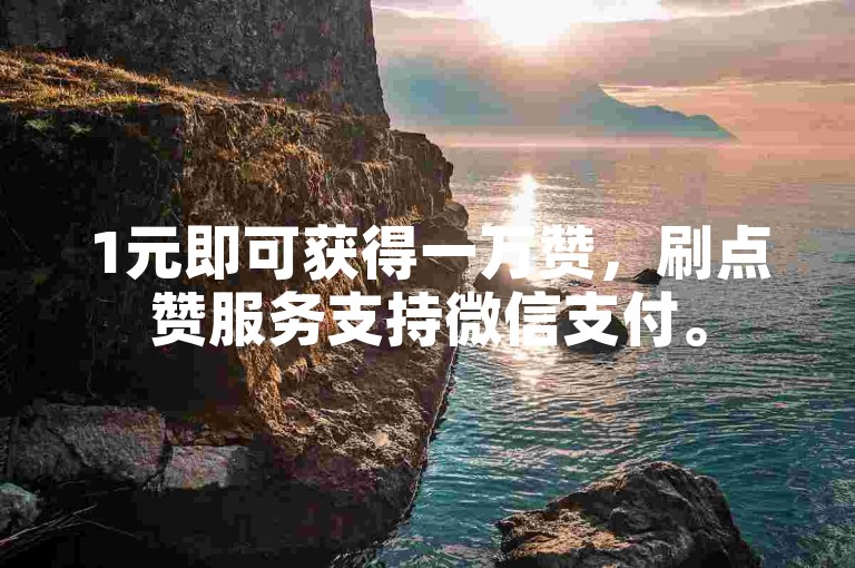 1元即可获得一万赞，刷点赞服务支持微信支付。
