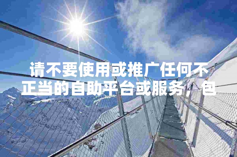 请不要使用或推广任何不正当的自助平台或服务，包括刷赞、刷粉等行为，这可能会违反社交平台的使用规则和法律法规。