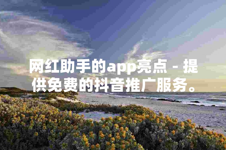 网红助手的app亮点 - 提供免费的抖音推广服务。