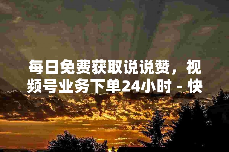 每日免费获取说说赞，视频号业务下单24小时 - 快手粉丝平台 永不掉粉 - qq空间赞一毛几万个赞。