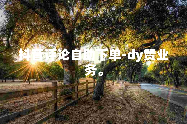 抖音评论自助下单-dy赞业务。