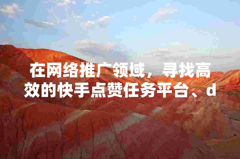 在网络推广领域，寻找高效的快手点赞任务平台、dym卡盟提供的服务以及QQ空间说说刷转发和抖音点赞加评论的辅助工具是提升社交媒体影响力的常见手段。